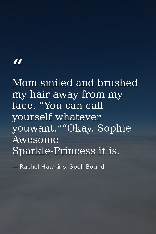 Mom smiled and brushed my hair away from my face. “You can call yourself whatever youwant.”“Okay. Sophie Awesome Sparkle — Rachel Hawkins, Spell Bound