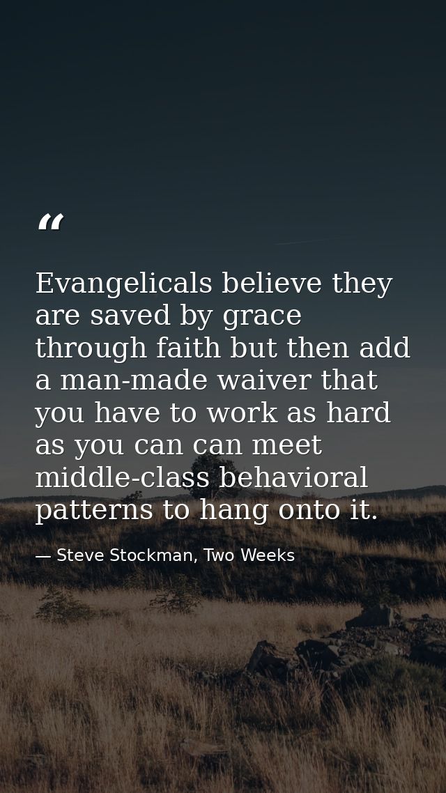 Evangelicals believe they are saved by grace through faith but then add a man-made waiver that you have to work as hard  — Steve Stockman, Two Weeks