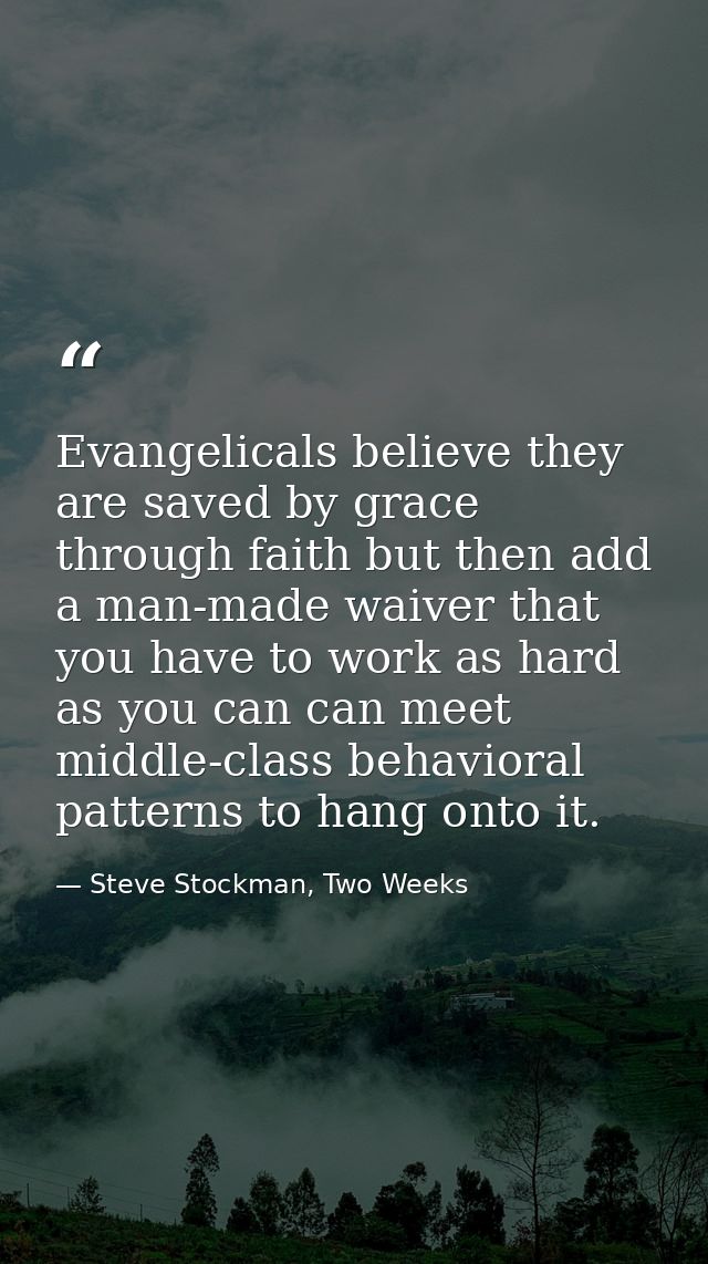 Evangelicals believe they are saved by grace through faith but then add a man-made waiver that you have to work as hard  — Steve Stockman, Two Weeks