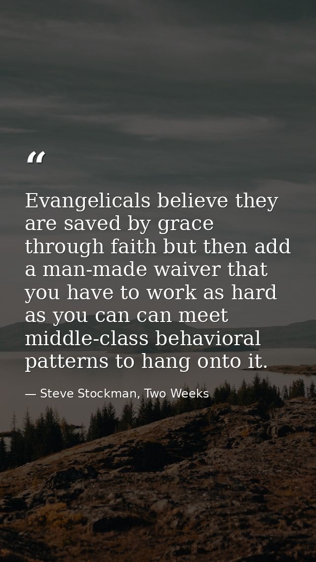 Evangelicals believe they are saved by grace through faith but then add a man-made waiver that you have to work as hard  — Steve Stockman, Two Weeks