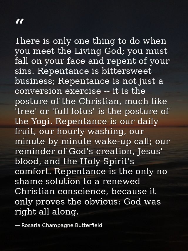 There is only one thing to do when you meet the Living God; you must fall on your face and repent of your sins. Repentan — Rosaria Champagne Butterfield