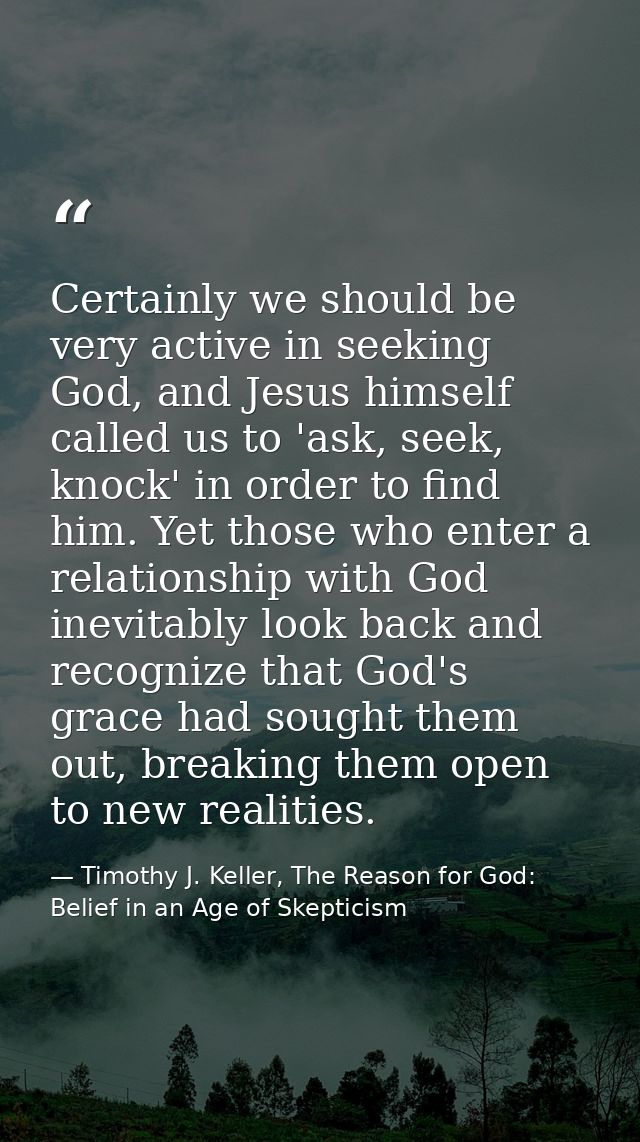 Certainly we should be very active in seeking God, and Jesus himself called us to 'ask, seek, knock' in order to find hi — Timothy J. Keller, The Reason for God: Belief in an Age of Skepticism