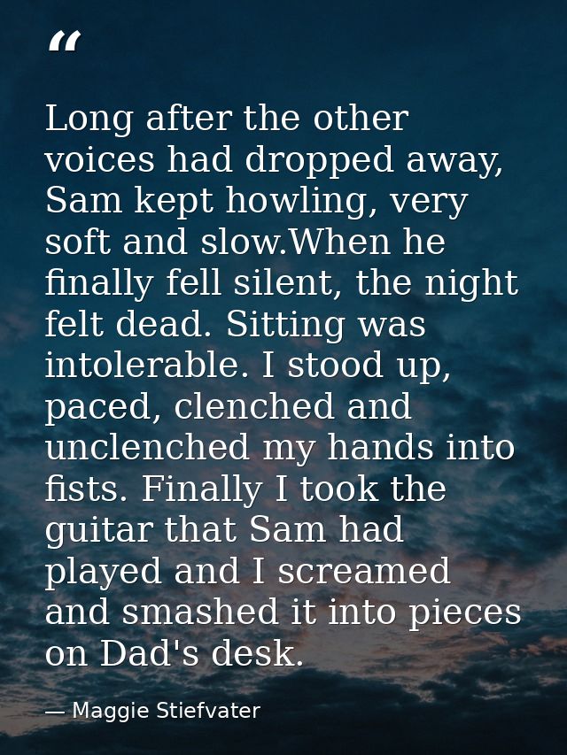 Long after the other voices had dropped away, Sam kept howling, very soft and slow.When he finally fell silent, the nigh — Maggie Stiefvater