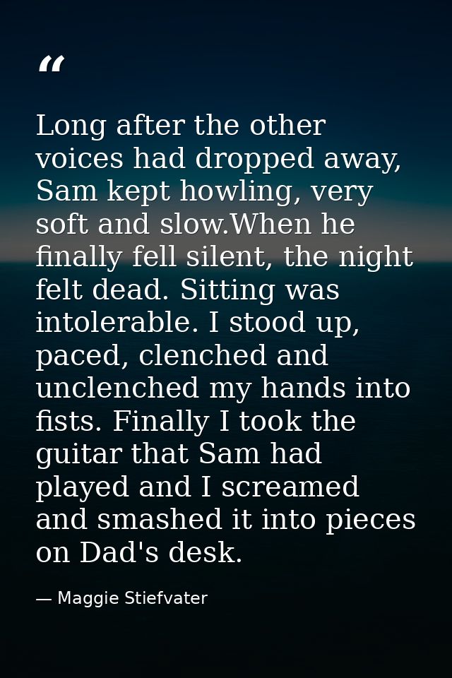 Long after the other voices had dropped away, Sam kept howling, very soft and slow.When he finally fell silent, the nigh — Maggie Stiefvater