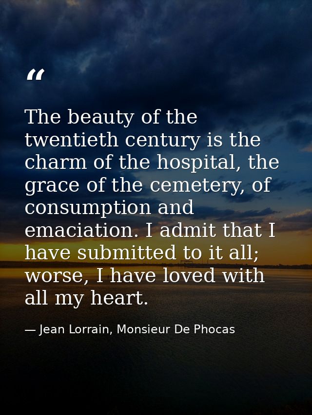 The beauty of the twentieth century is the charm of the hospital, the grace of the cemetery, of consumption and emaciati — Jean Lorrain, Monsieur De Phocas