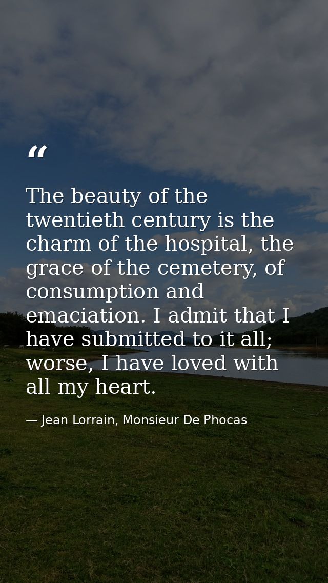 The beauty of the twentieth century is the charm of the hospital, the grace of the cemetery, of consumption and emaciati — Jean Lorrain, Monsieur De Phocas