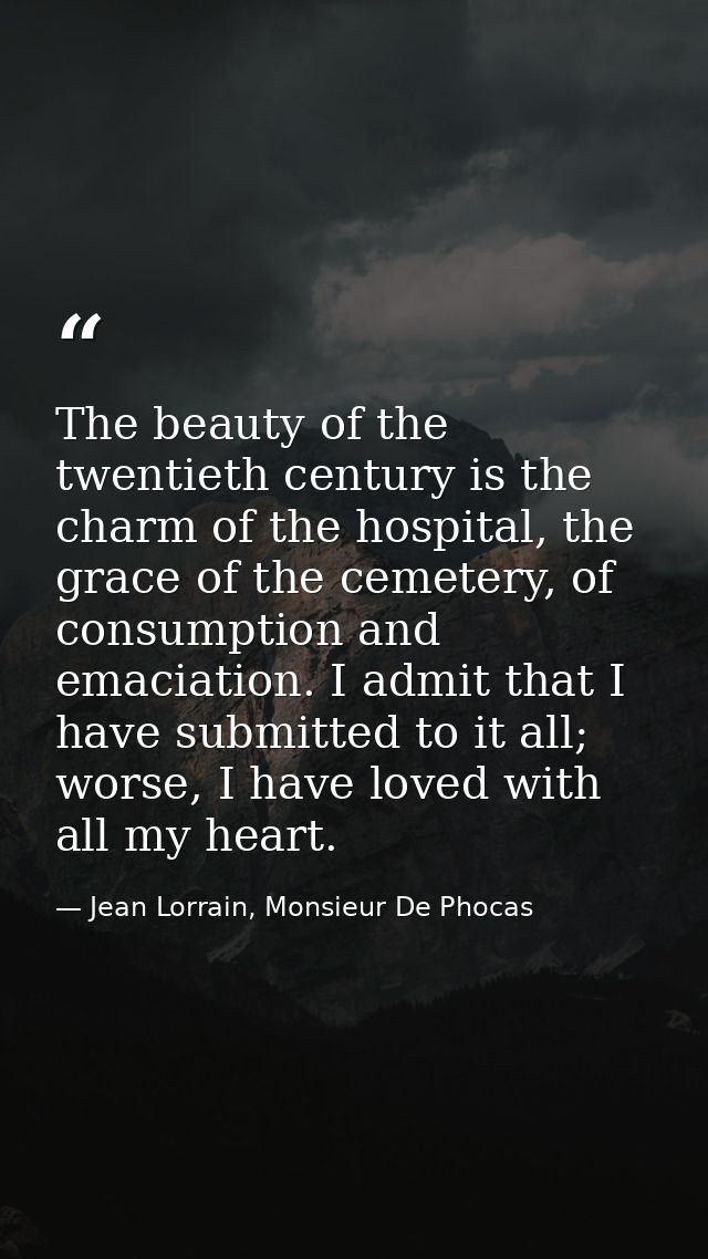 The beauty of the twentieth century is the charm of the hospital, the grace of the cemetery, of consumption and emaciati — Jean Lorrain, Monsieur De Phocas