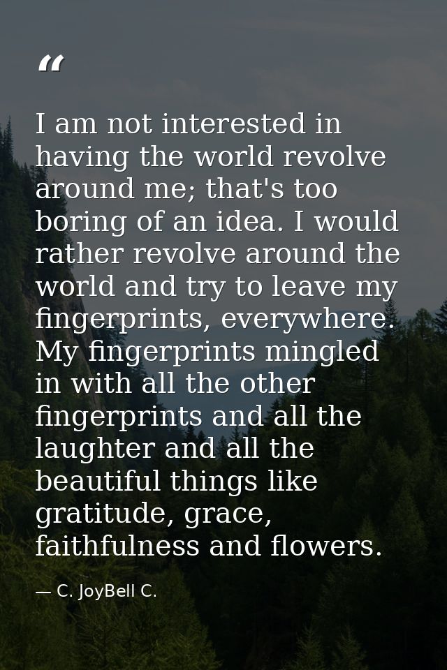 I am not interested in having the world revolve around me; that's too boring of an idea. I would rather revolve around t — C. JoyBell C.