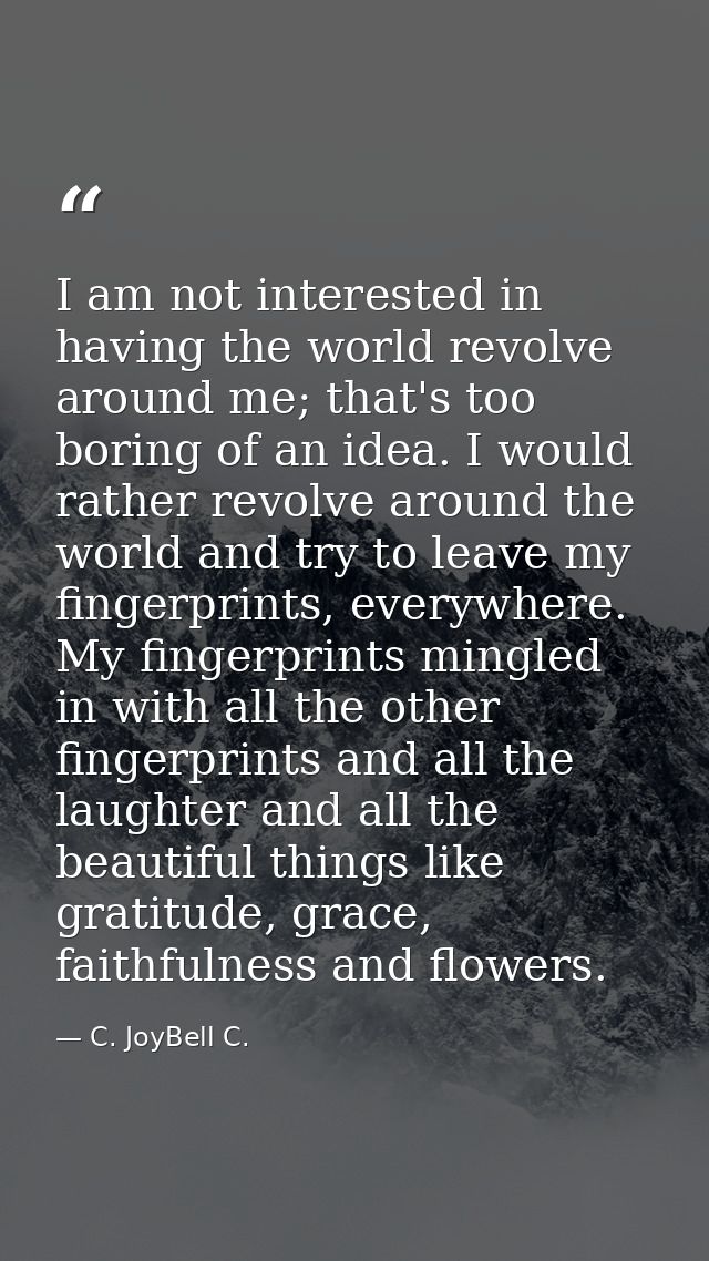 I am not interested in having the world revolve around me; that's too boring of an idea. I would rather revolve around t — C. JoyBell C.