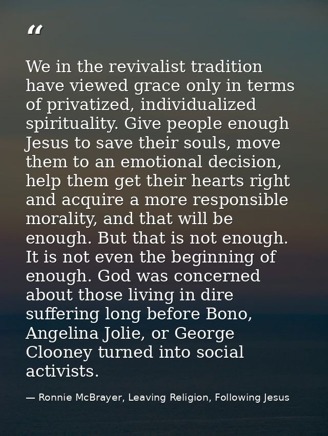 We in the revivalist tradition have viewed grace only in terms of privatized, individualized spirituality. Give people e — Ronnie McBrayer, Leaving Religion, Following Jesus