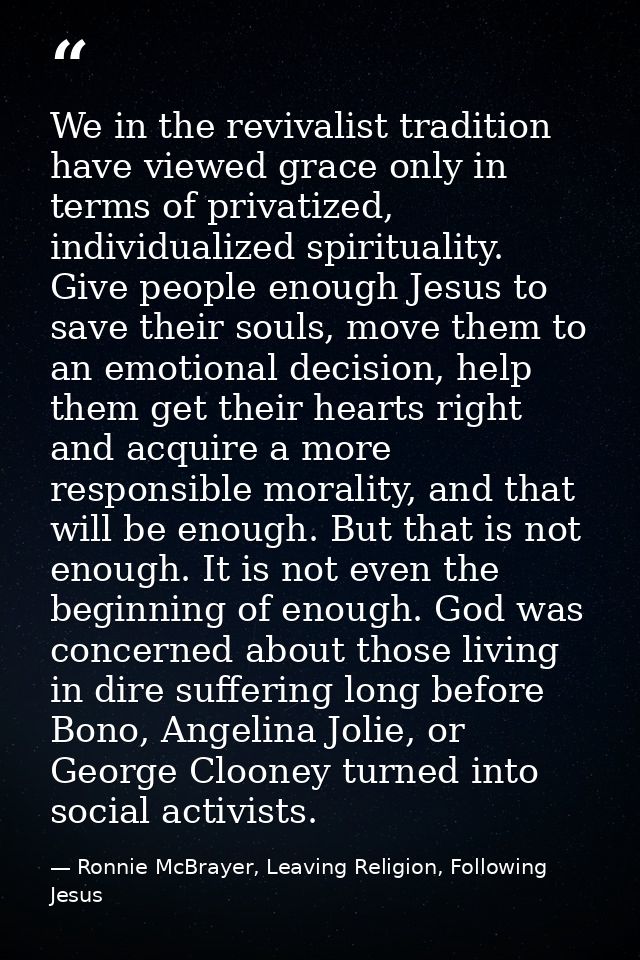 We in the revivalist tradition have viewed grace only in terms of privatized, individualized spirituality. Give people e — Ronnie McBrayer, Leaving Religion, Following Jesus