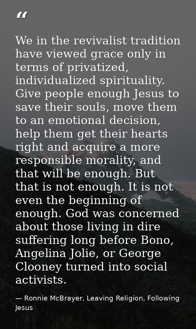 We in the revivalist tradition have viewed grace only in terms of privatized, individualized spirituality. Give people e — Ronnie McBrayer, Leaving Religion, Following Jesus