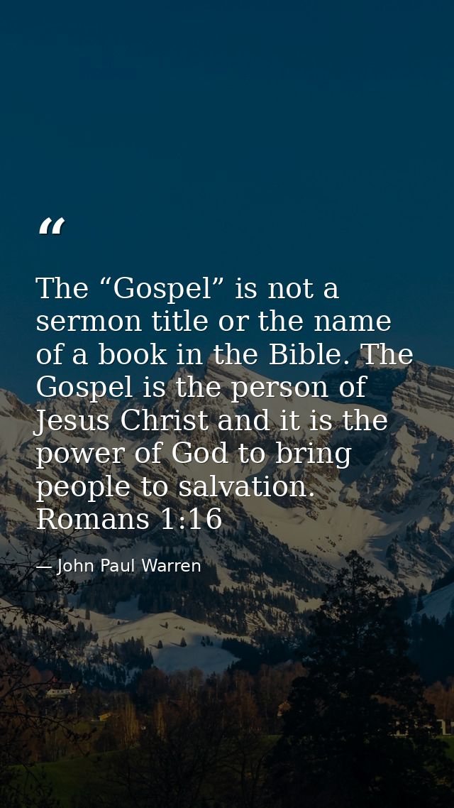 The “Gospel” is not a sermon title or the name of a book in the Bible. The Gospel is the person of Jesus Christ and it i — John Paul Warren