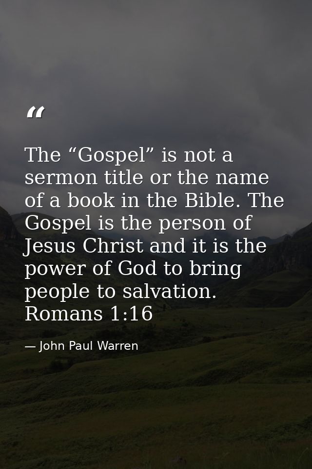 The “Gospel” is not a sermon title or the name of a book in the Bible. The Gospel is the person of Jesus Christ and it i — John Paul Warren