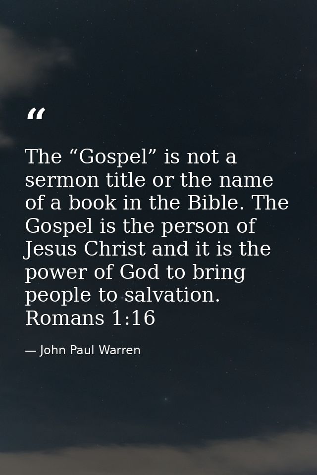 The “Gospel” is not a sermon title or the name of a book in the Bible. The Gospel is the person of Jesus Christ and it i — John Paul Warren