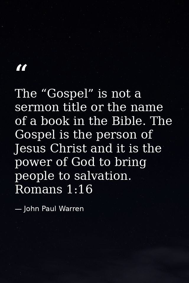 The “Gospel” is not a sermon title or the name of a book in the Bible. The Gospel is the person of Jesus Christ and it i — John Paul Warren