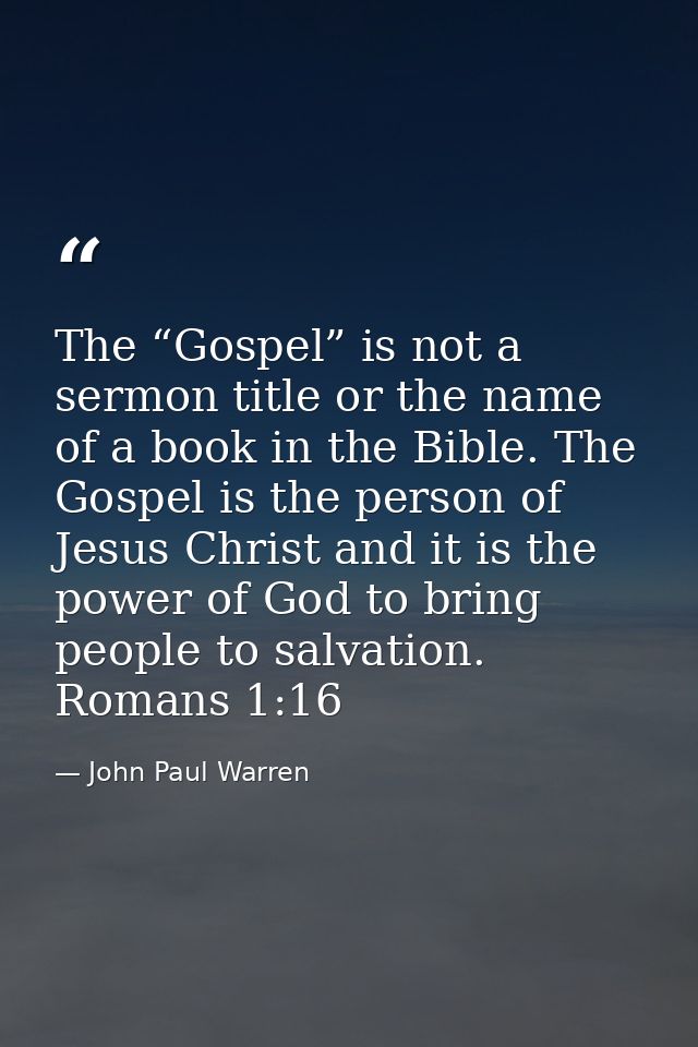 The “Gospel” is not a sermon title or the name of a book in the Bible. The Gospel is the person of Jesus Christ and it i — John Paul Warren
