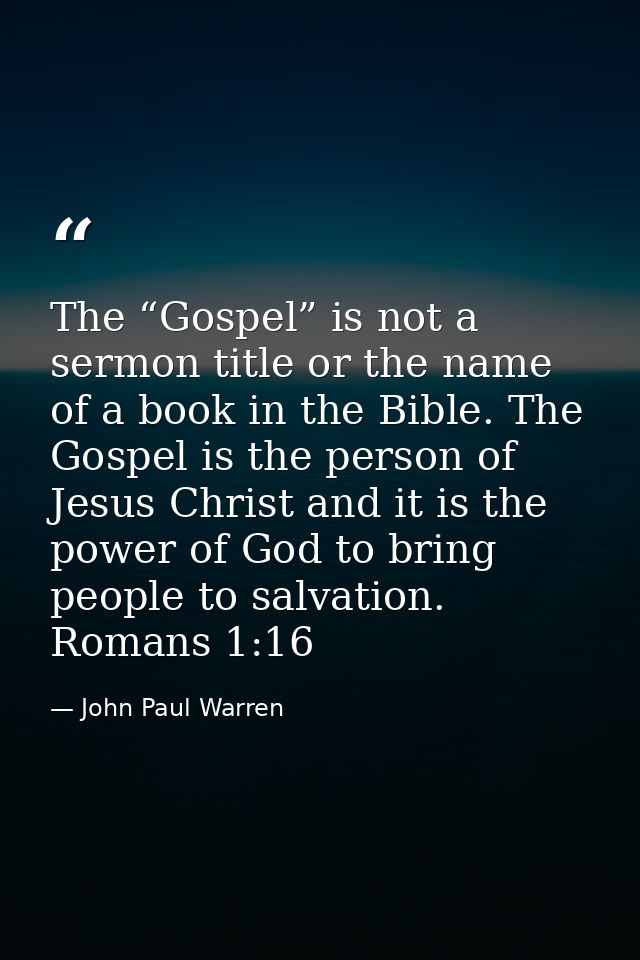 The “Gospel” is not a sermon title or the name of a book in the Bible. The Gospel is the person of Jesus Christ and it i — John Paul Warren