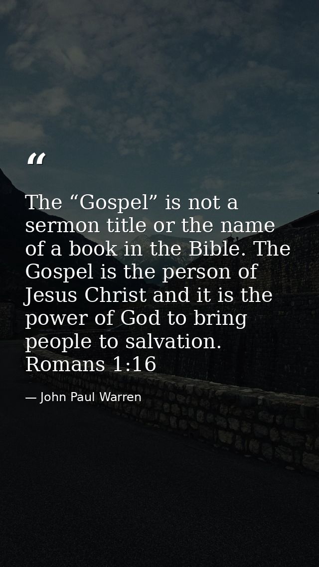 The “Gospel” is not a sermon title or the name of a book in the Bible. The Gospel is the person of Jesus Christ and it i — John Paul Warren