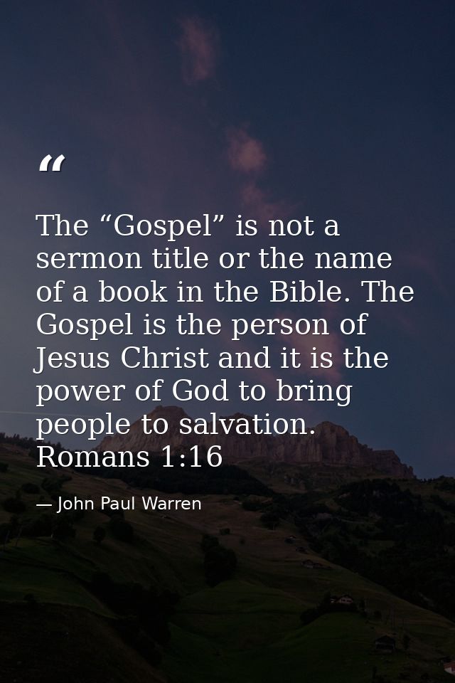 The “Gospel” is not a sermon title or the name of a book in the Bible. The Gospel is the person of Jesus Christ and it i — John Paul Warren