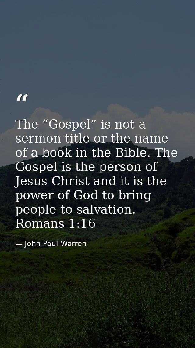 The “Gospel” is not a sermon title or the name of a book in the Bible. The Gospel is the person of Jesus Christ and it i — John Paul Warren