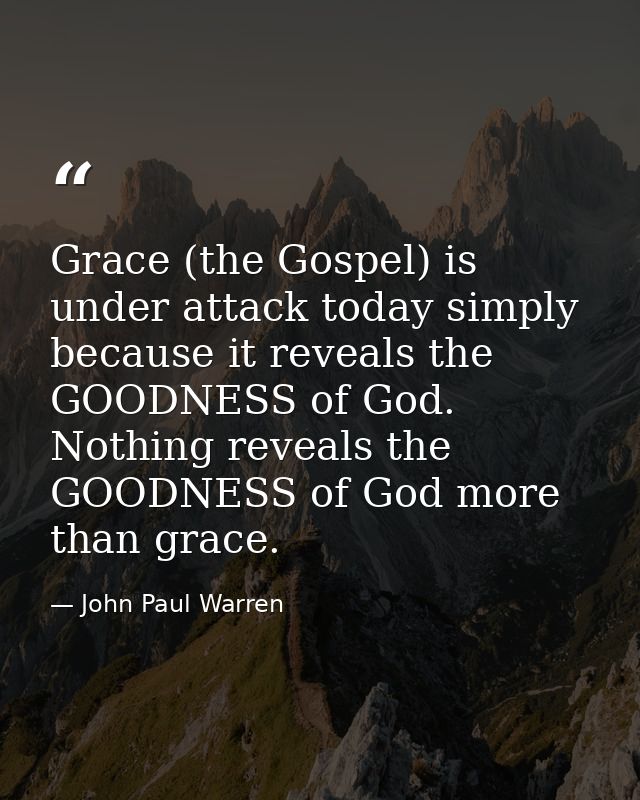 Grace (the Gospel) is under attack today simply because it reveals the GOODNESS of God. Nothing reveals the GOODNESS of  — John Paul Warren
