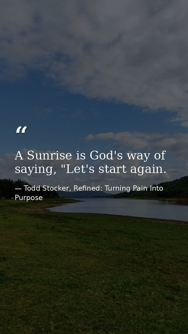 A Sunrise is God's way of saying, "Let's start again. — Todd Stocker, Refined: Turning Pain Into Purpose