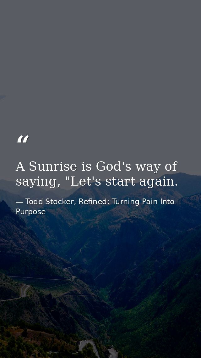 A Sunrise is God's way of saying, "Let's start again. — Todd Stocker, Refined: Turning Pain Into Purpose