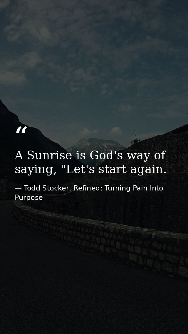 A Sunrise is God's way of saying, "Let's start again. — Todd Stocker, Refined: Turning Pain Into Purpose