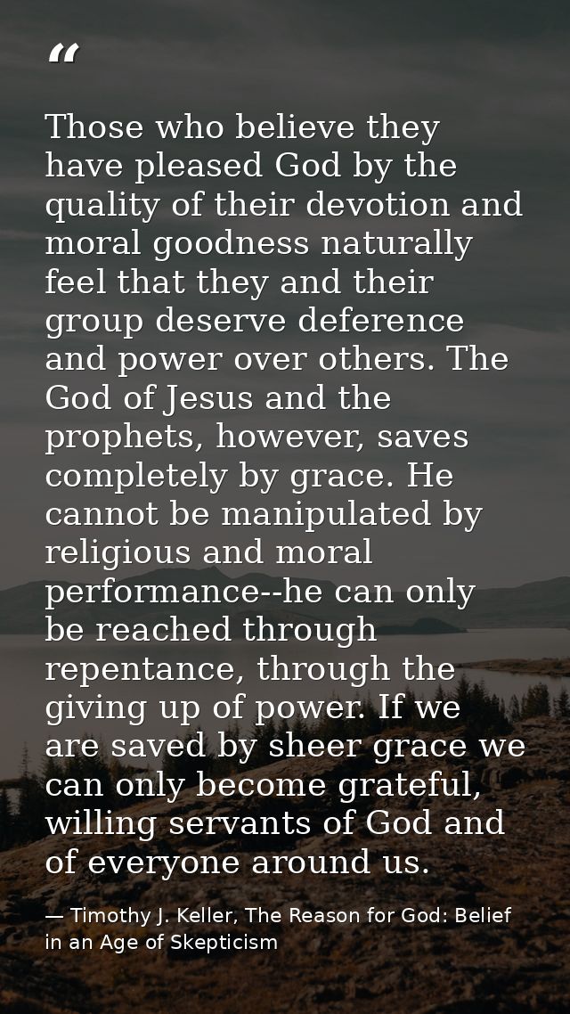 Those who believe they have pleased God by the quality of their devotion and moral goodness naturally feel that they and — Timothy J. Keller, The Reason for God: Belief in an Age of Skepticism
