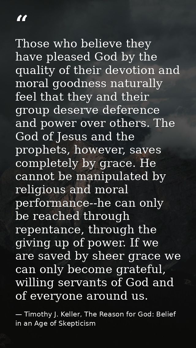 Those who believe they have pleased God by the quality of their devotion and moral goodness naturally feel that they and — Timothy J. Keller, The Reason for God: Belief in an Age of Skepticism