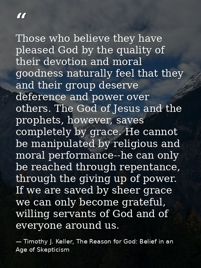 Those who believe they have pleased God by the quality of their devotion and moral goodness naturally feel that they and — Timothy J. Keller, The Reason for God: Belief in an Age of Skepticism