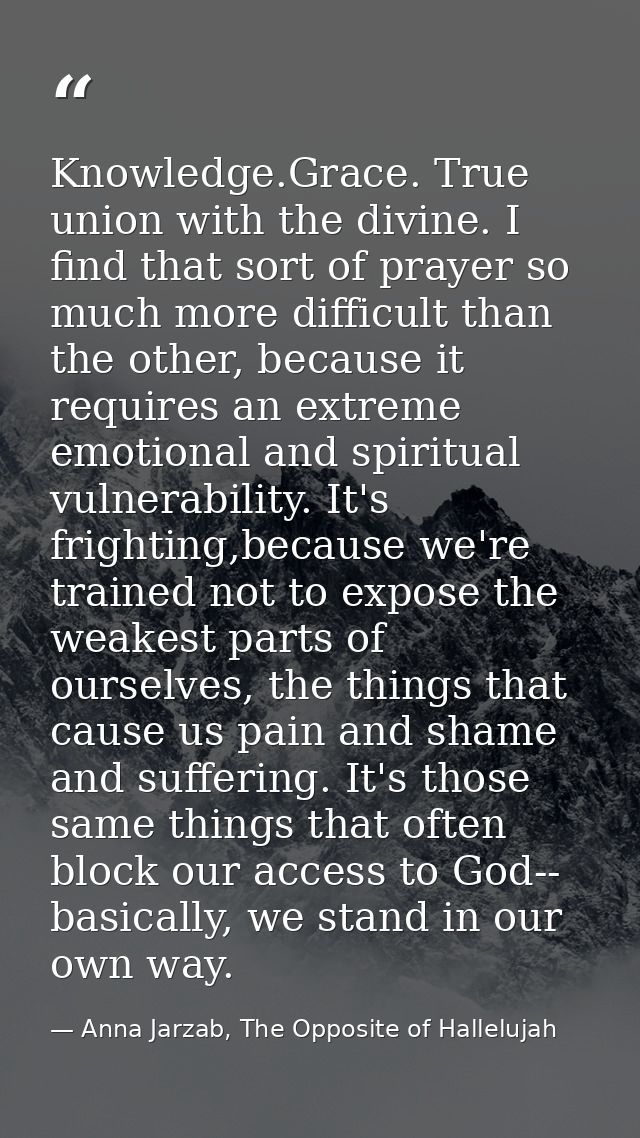 Knowledge.Grace. True union with the divine. I find that sort of prayer so much more difficult than the other, because i — Anna Jarzab, The Opposite of Hallelujah