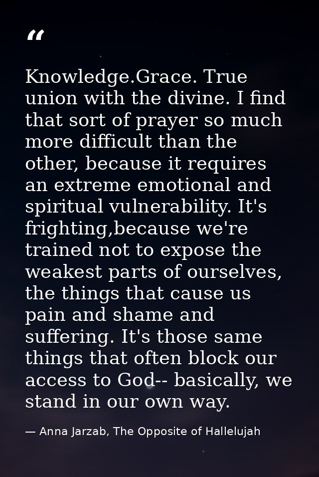 Knowledge.Grace. True union with the divine. I find that sort of prayer so much more difficult than the other, because i — Anna Jarzab, The Opposite of Hallelujah