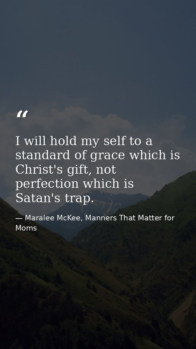 I will hold my self to a standard of grace which is Christ's gift, not perfection which is Satan's trap. — Maralee McKee, Manners That Matter for Moms