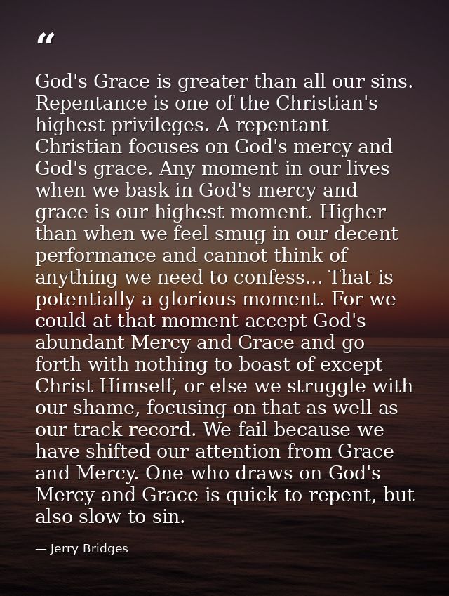 God's Grace is greater than all our sins. Repentance is one of the Christian's highest privileges. A repentant Christian — Jerry Bridges