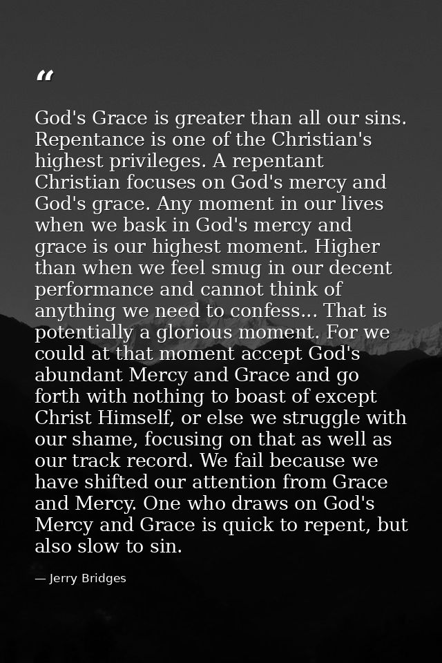 God's Grace is greater than all our sins. Repentance is one of the Christian's highest privileges. A repentant Christian — Jerry Bridges