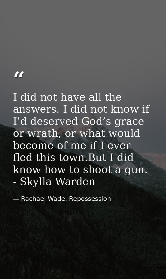 I did not have all the answers. I did not know if I’d deserved God’s grace or wrath, or what would become of me if I eve — Rachael Wade, Repossession