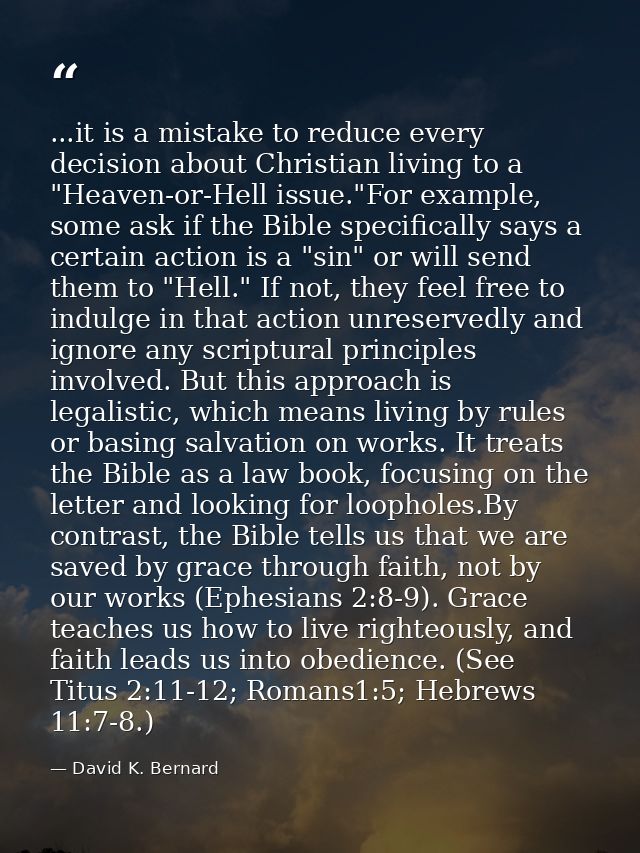 ...it is a mistake to reduce every decision about Christian living to a "Heaven-or-Hell issue."For example, some ask if  — David K. Bernard