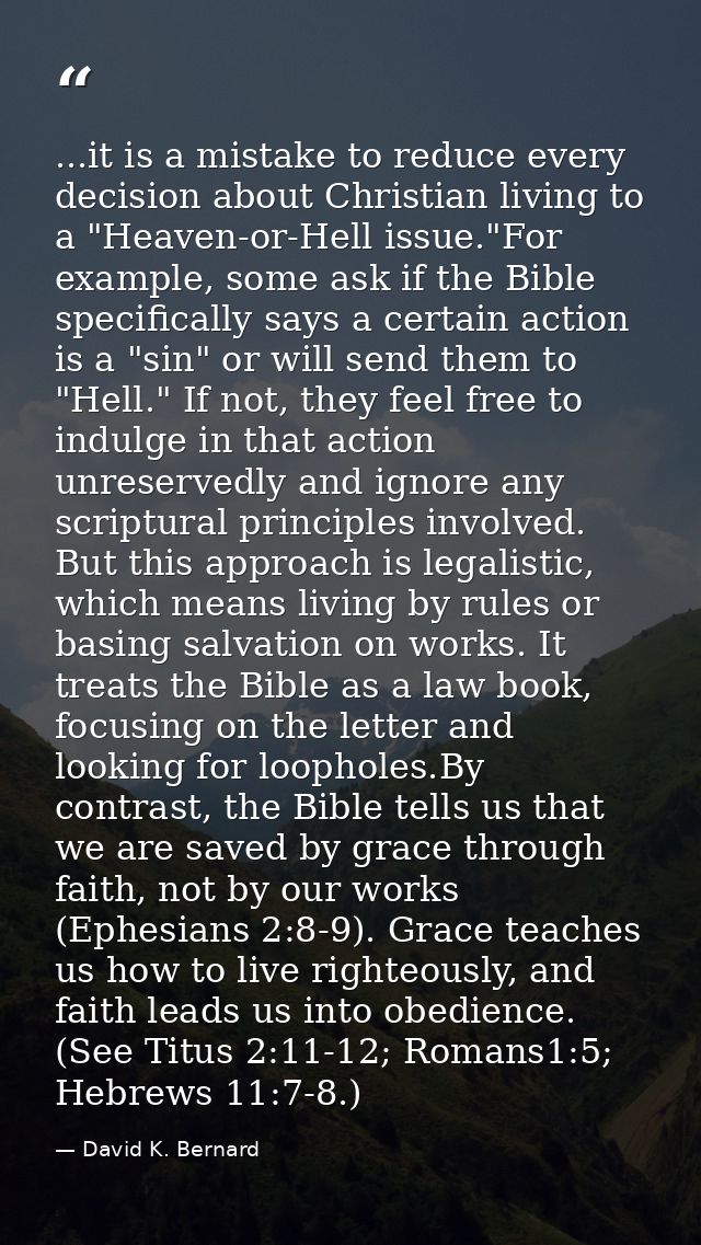 ...it is a mistake to reduce every decision about Christian living to a "Heaven-or-Hell issue."For example, some ask if  — David K. Bernard