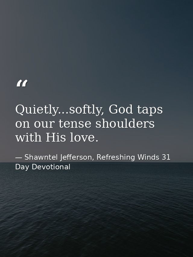 Quietly...softly, God taps on our tense shoulders with His love. — Shawntel Jefferson, Refreshing Winds 31 Day Devotional