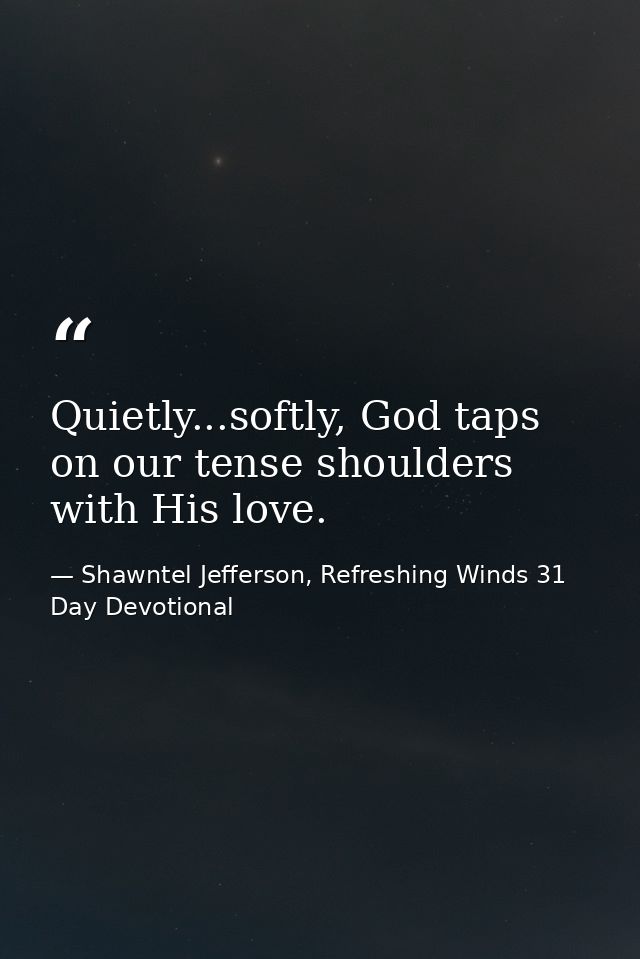 Quietly...softly, God taps on our tense shoulders with His love. — Shawntel Jefferson, Refreshing Winds 31 Day Devotional