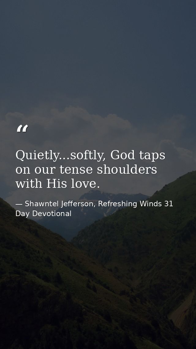 Quietly...softly, God taps on our tense shoulders with His love. — Shawntel Jefferson, Refreshing Winds 31 Day Devotional