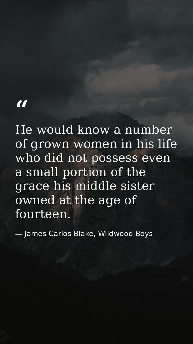 He would know a number of grown women in his life who did not possess even a small portion of the grace his middle siste — James Carlos Blake, Wildwood Boys