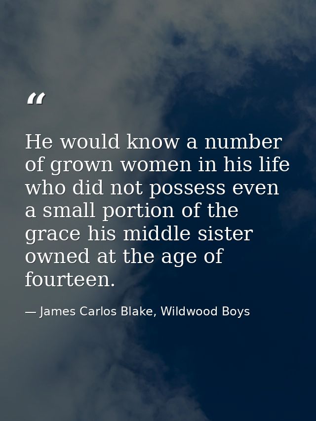He would know a number of grown women in his life who did not possess even a small portion of the grace his middle siste — James Carlos Blake, Wildwood Boys