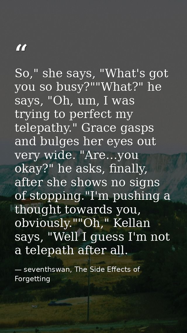 So," she says, "What's got you so busy?""What?" he says, "Oh, um, I was trying to perfect my telepathy." Grace gasps and — seventhswan, The Side Effects of Forgetting
