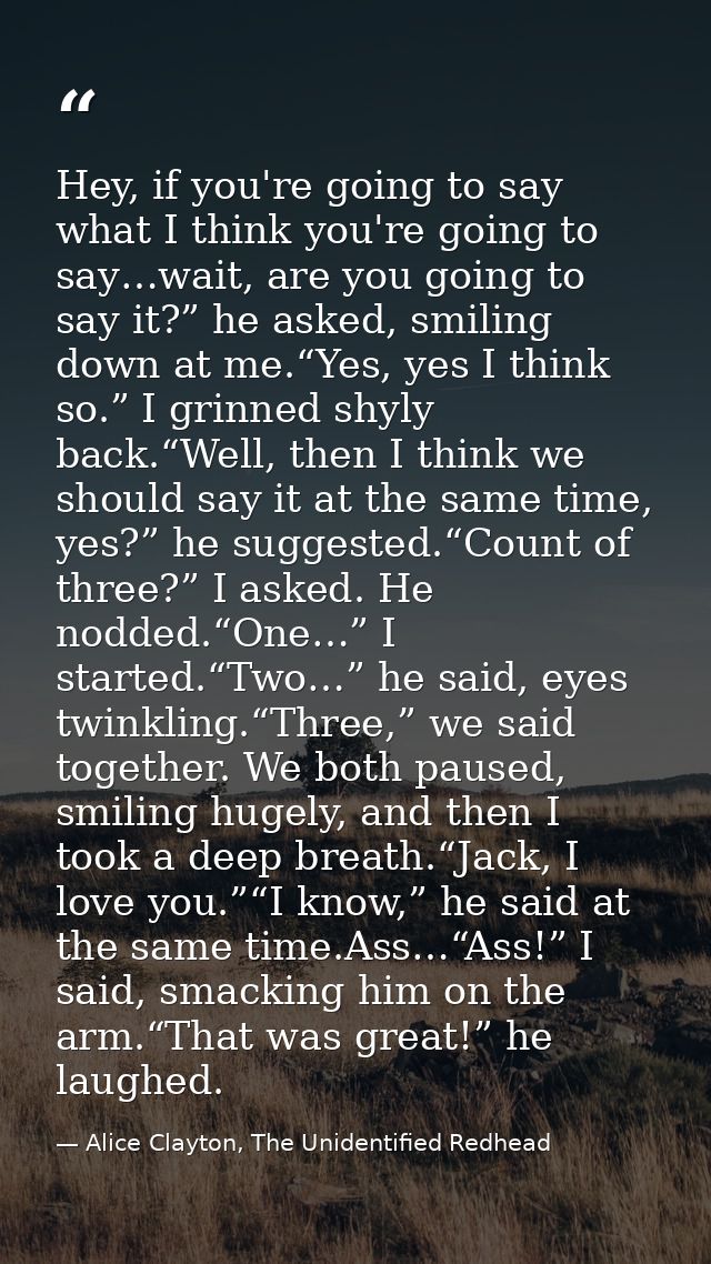 Hey, if you're going to say what I think you're going to say…wait, are you going to say it?” he asked, smiling down at m — Alice Clayton, The Unidentified Redhead