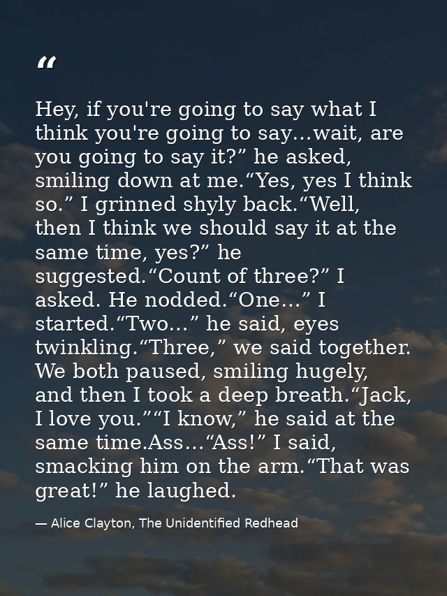 Hey, if you're going to say what I think you're going to say…wait, are you going to say it?” he asked, smiling down at m — Alice Clayton, The Unidentified Redhead