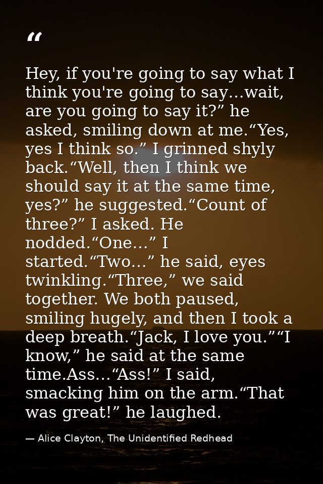 Hey, if you're going to say what I think you're going to say…wait, are you going to say it?” he asked, smiling down at m — Alice Clayton, The Unidentified Redhead