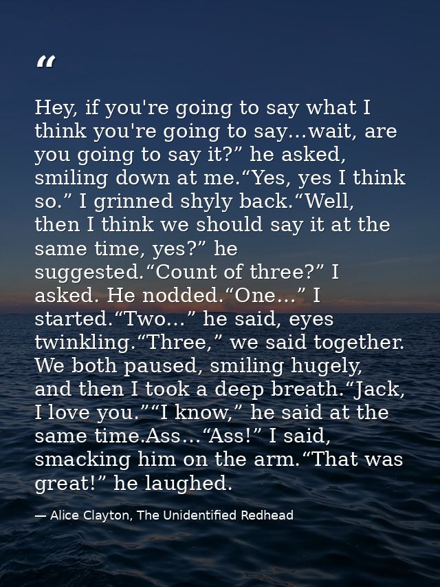 Hey, if you're going to say what I think you're going to say…wait, are you going to say it?” he asked, smiling down at m — Alice Clayton, The Unidentified Redhead
